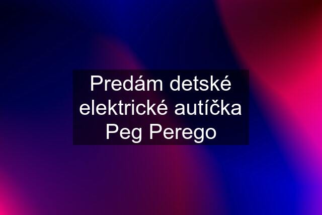 Predám detské elektrické autíčka Peg Perego