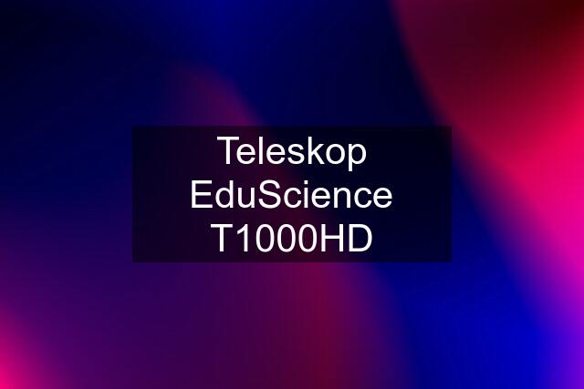 Teleskop EduScience T1000HD