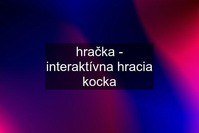 hračka - interaktívna hracia kocka