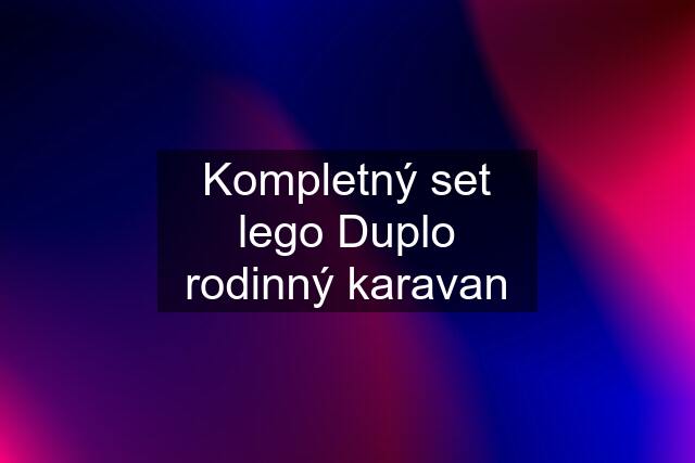 Kompletný set lego Duplo rodinný karavan