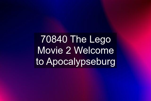 70840 The Lego Movie 2 Welcome to Apocalypseburg