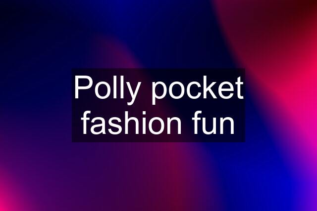 Polly pocket fashion fun