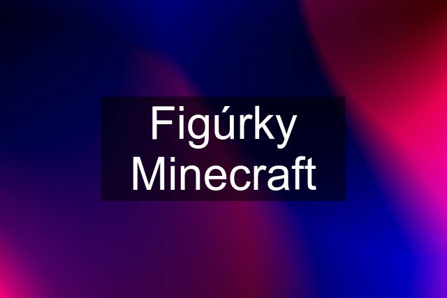 Figúrky Minecraft