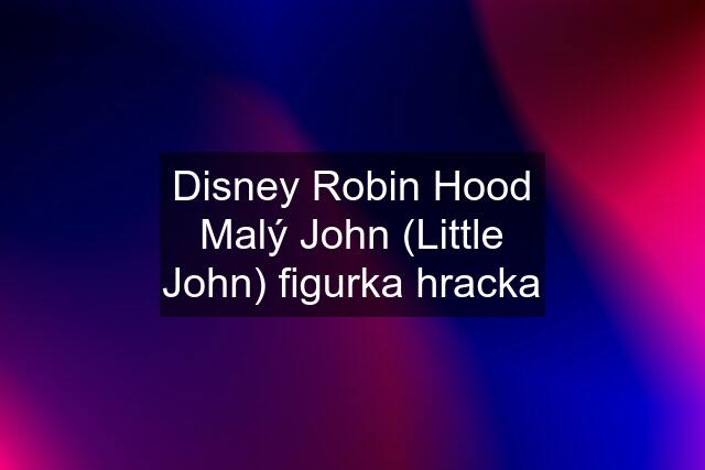 Disney Robin Hood Malý John (Little John) figurka hracka