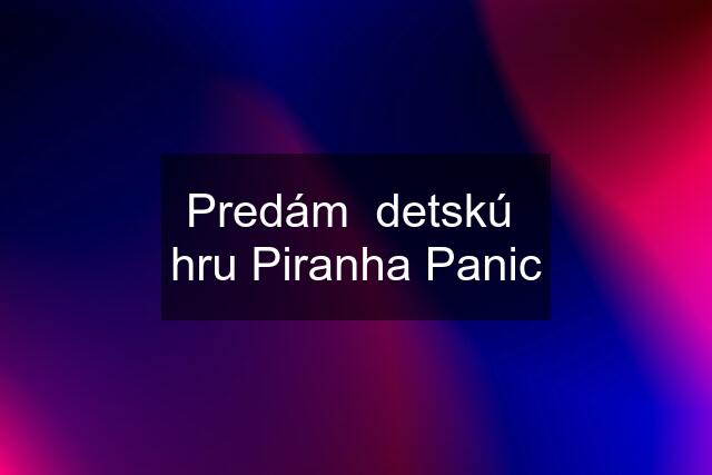 Predám  detskú  hru Piranha Panic