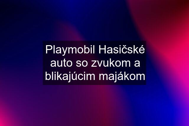 Playmobil Hasičské auto so zvukom a blikajúcim majákom