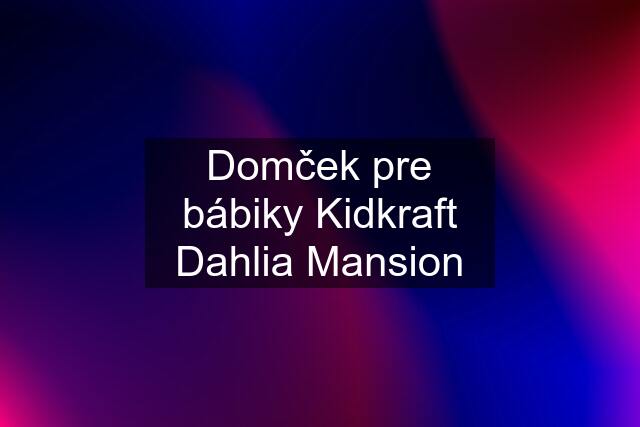 Domček pre bábiky Kidkraft Dahlia Mansion