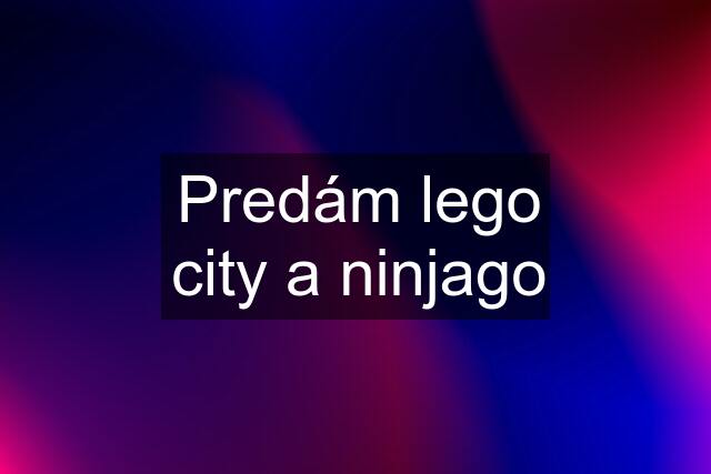 Predám lego city a ninjago