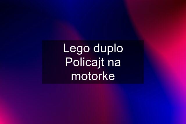 Lego duplo Policajt na motorke