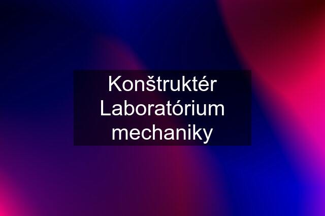 Konštruktér Laboratórium mechaniky