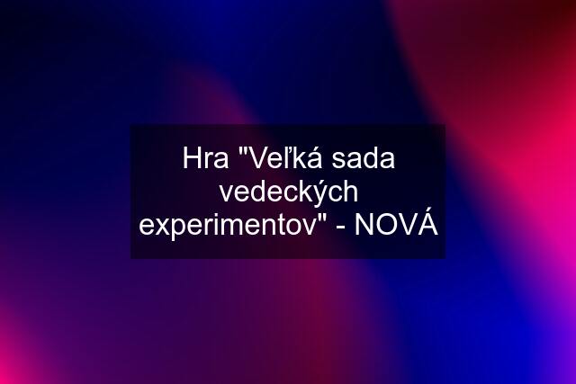 Hra "Veľká sada vedeckých experimentov" - NOVÁ