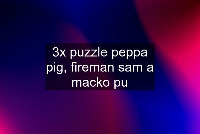 3x puzzle peppa pig, fireman sam a macko pu