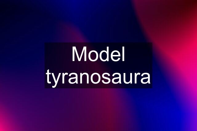 Model tyranosaura