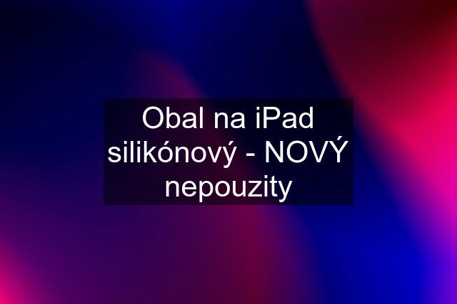 Obal na iPad silikónový - NOVÝ nepouzity