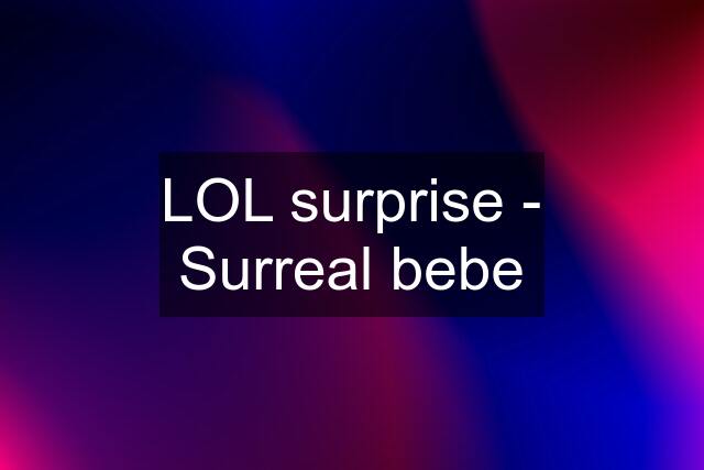 LOL surprise - Surreal bebe