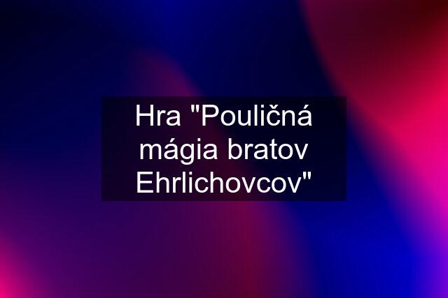 Hra "Pouličná mágia bratov Ehrlichovcov"