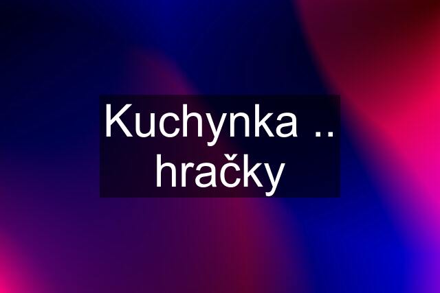 Kuchynka .. hračky