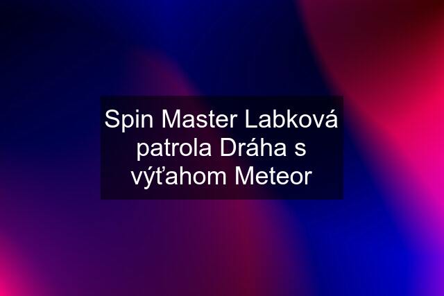 Spin Master Labková patrola Dráha s výťahom Meteor