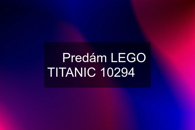 ☑️ Predám LEGO TITANIC 10294 ✅