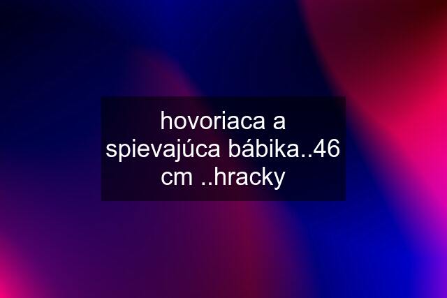 hovoriaca a spievajúca bábika..46 cm ..hracky