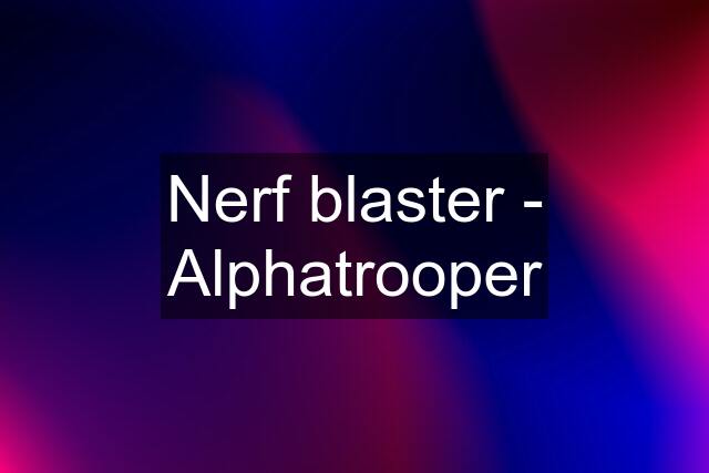 Nerf blaster - Alphatrooper