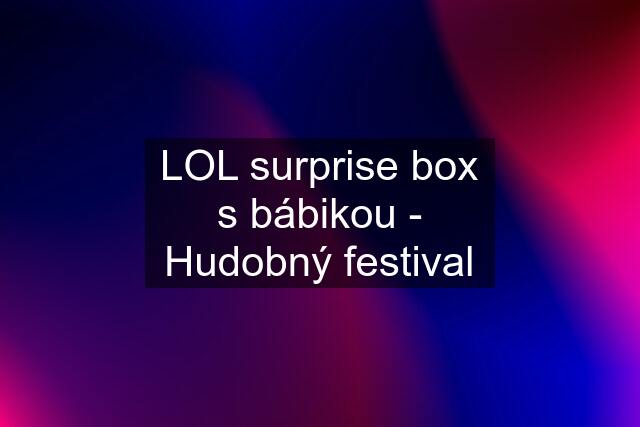 LOL surprise box s bábikou - Hudobný festival