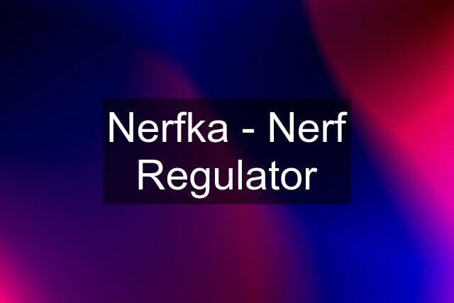 Nerfka - Nerf Regulator