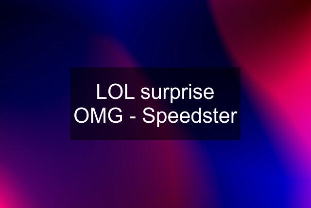 LOL surprise OMG - Speedster