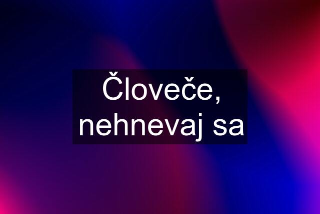 Človeče, nehnevaj sa