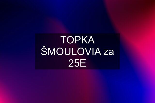 TOPKA ŠMOULOVIA za 25E