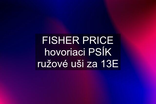 FISHER PRICE hovoriaci PSÍK ružové uši za 13E