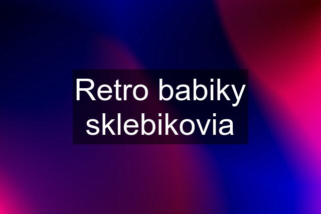 Retro babiky sklebikovia