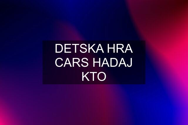 DETSKA HRA CARS HADAJ KTO