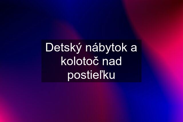 Detský nábytok a kolotoč nad postieľku