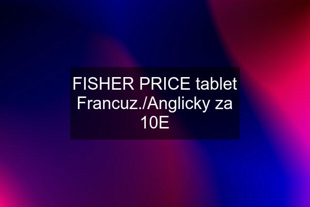 FISHER PRICE tablet Francuz./Anglicky za 10E