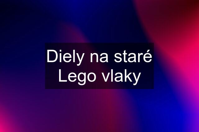 Diely na staré Lego vlaky