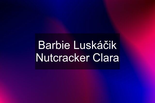 Barbie Luskáčik Nutcracker Clara