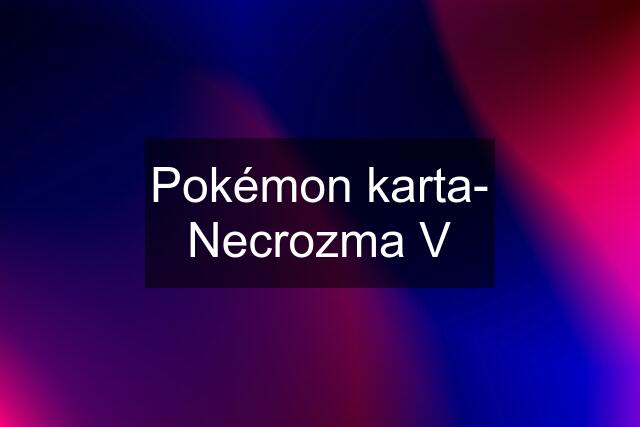 Pokémon karta- Necrozma V