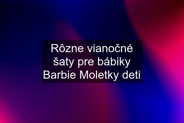 Rôzne vianočné šaty pre bábiky Barbie Moletky deti