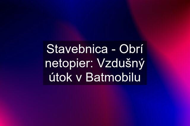 Stavebnica - Obrí netopier: Vzdušný útok v Batmobilu