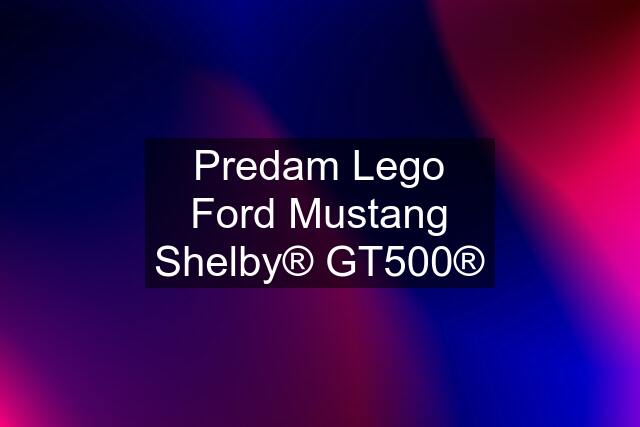 Predam Lego Ford Mustang Shelby® GT500®