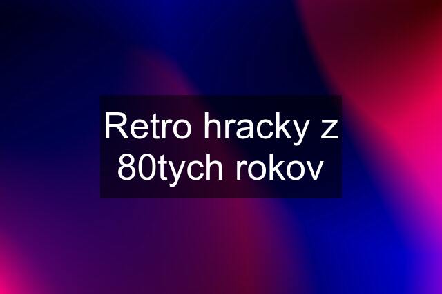 Retro hracky z 80tych rokov