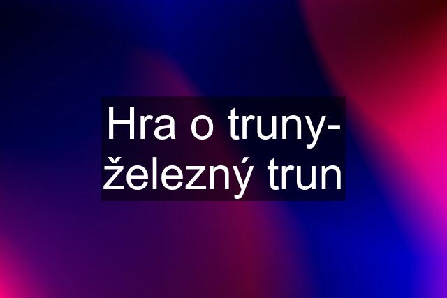 Hra o truny- železný trun