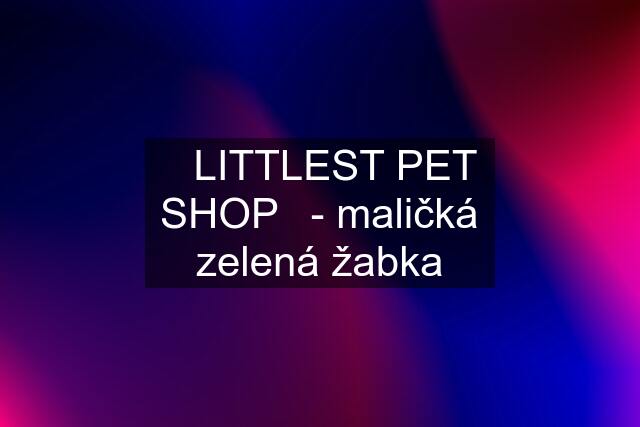 ❤️LITTLEST PET SHOP❤️- maličká zelená žabka