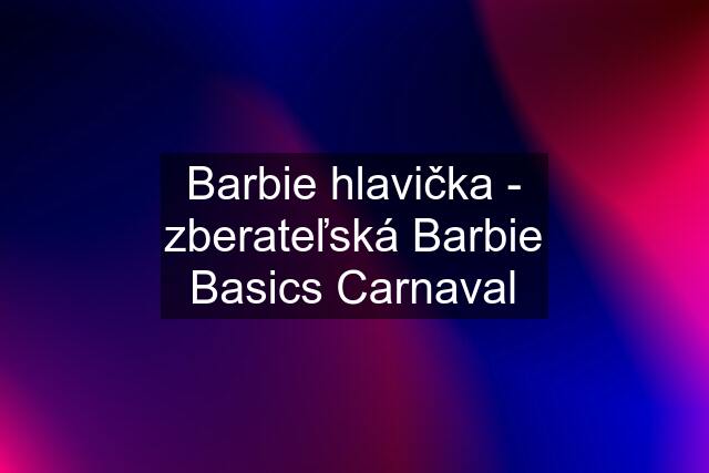 Barbie hlavička - zberateľská Barbie Basics Carnaval