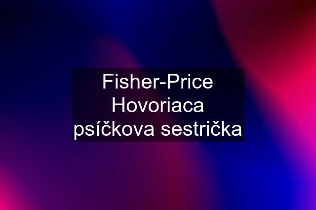 Fisher-Price Hovoriaca psíčkova sestrička