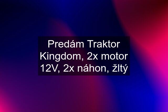 Predám Traktor Kingdom, 2x motor 12V, 2x náhon, žltý