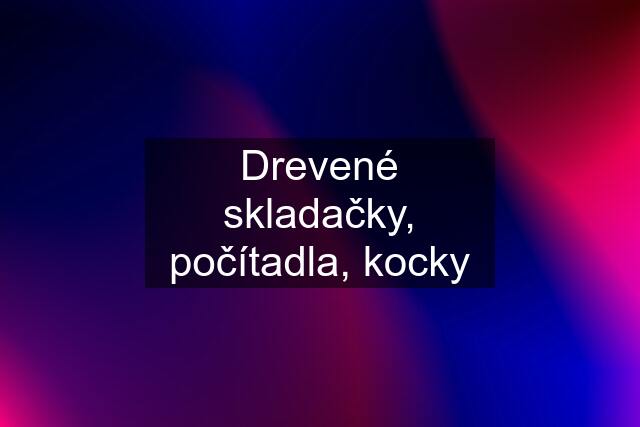 Drevené skladačky, počítadla, kocky