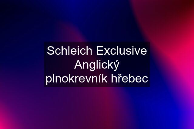 Schleich Exclusive Anglický plnokrevník hřebec