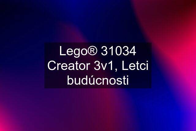 Lego® 31034 Creator 3v1, Letci budúcnosti